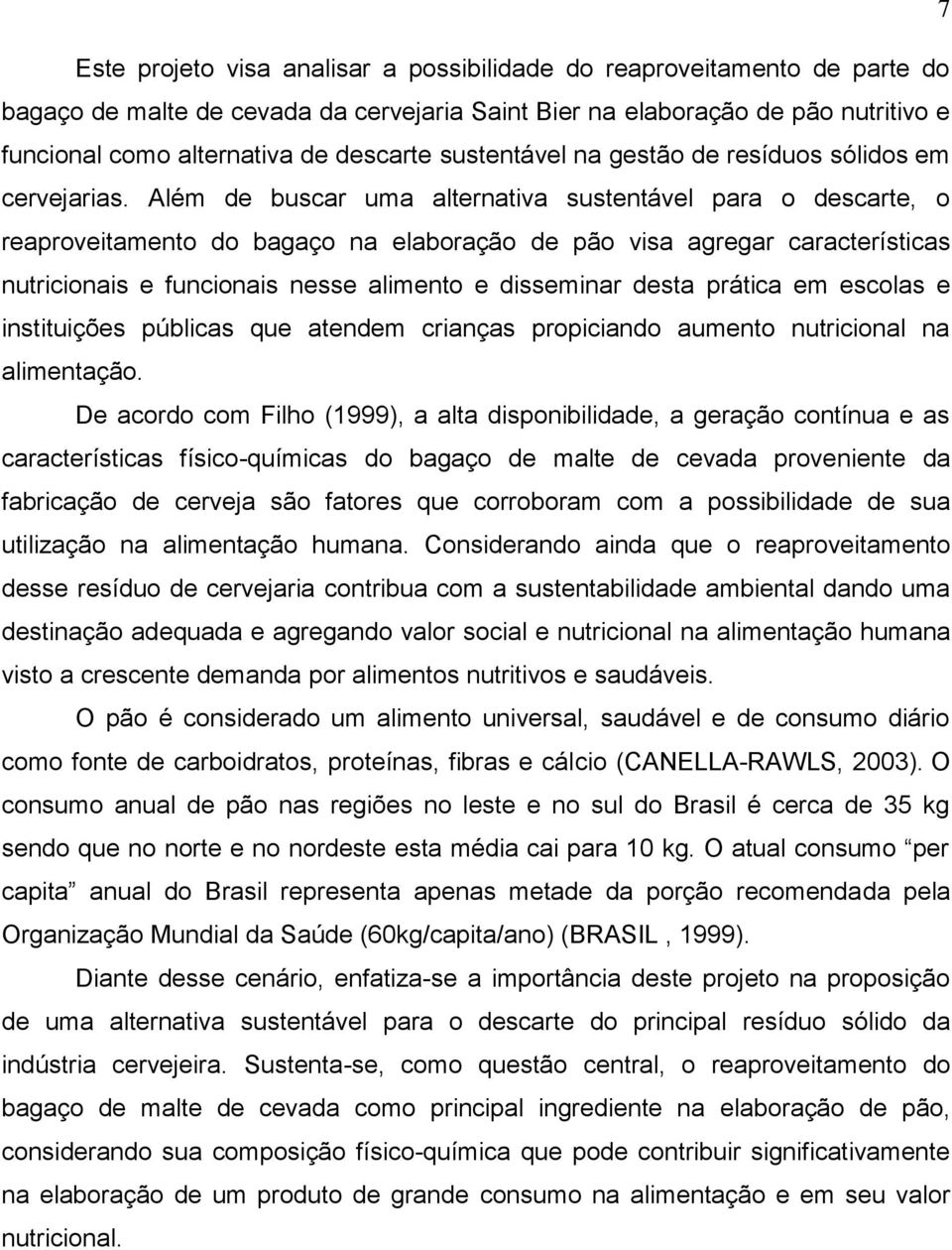 Além de buscar uma alternativa sustentável para o descarte, o reaproveitamento do bagaço na elaboração de pão visa agregar características nutricionais e funcionais nesse alimento e disseminar desta