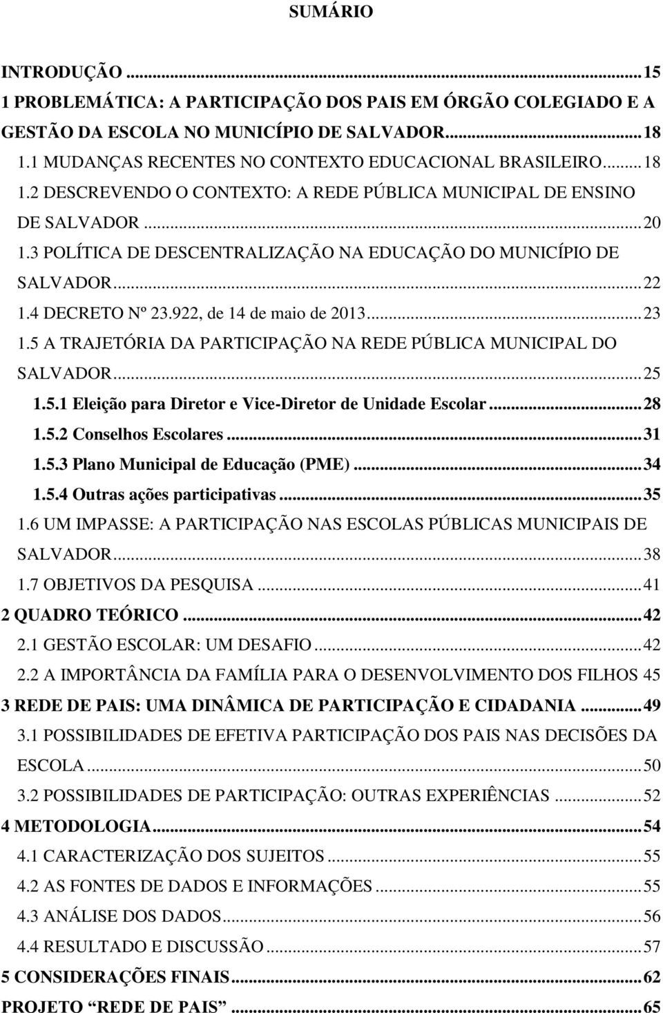 3 POLÍTICA DE DESCENTRALIZAÇÃO NA EDUCAÇÃO DO MUNICÍPIO DE SALVADOR... 22 1.4 DECRETO Nº 23.922, de 14 de maio de 2013... 23 1.5 A TRAJETÓRIA DA PARTICIPAÇÃO NA REDE PÚBLICA MUNICIPAL DO SALVADOR.