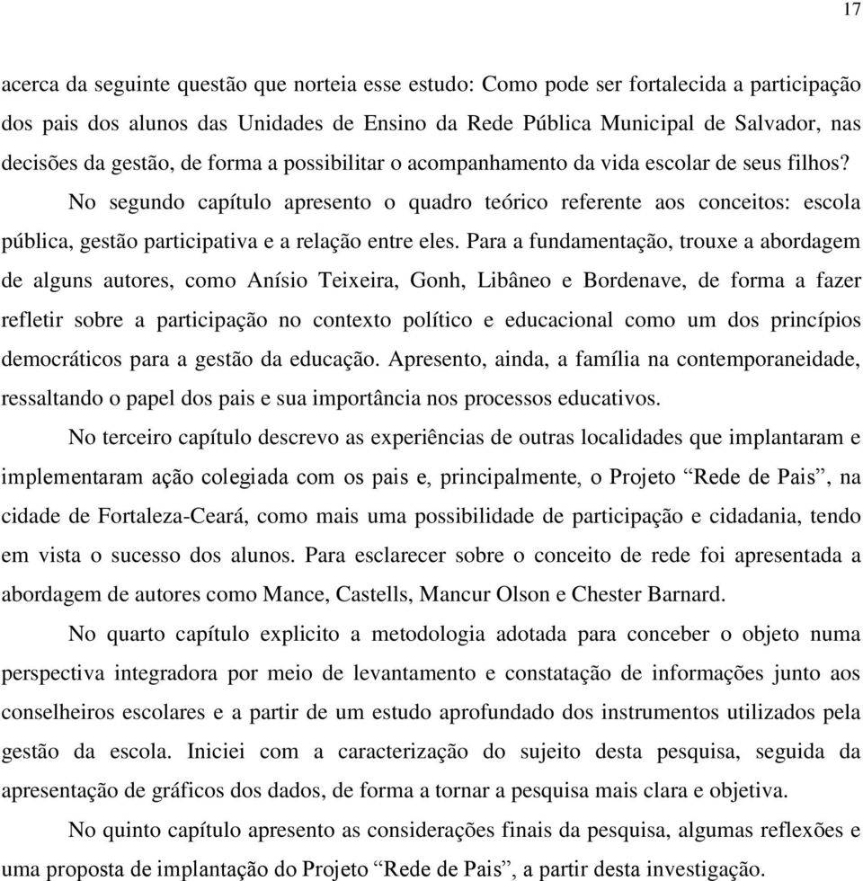 No segundo capítulo apresento o quadro teórico referente aos conceitos: escola pública, gestão participativa e a relação entre eles.