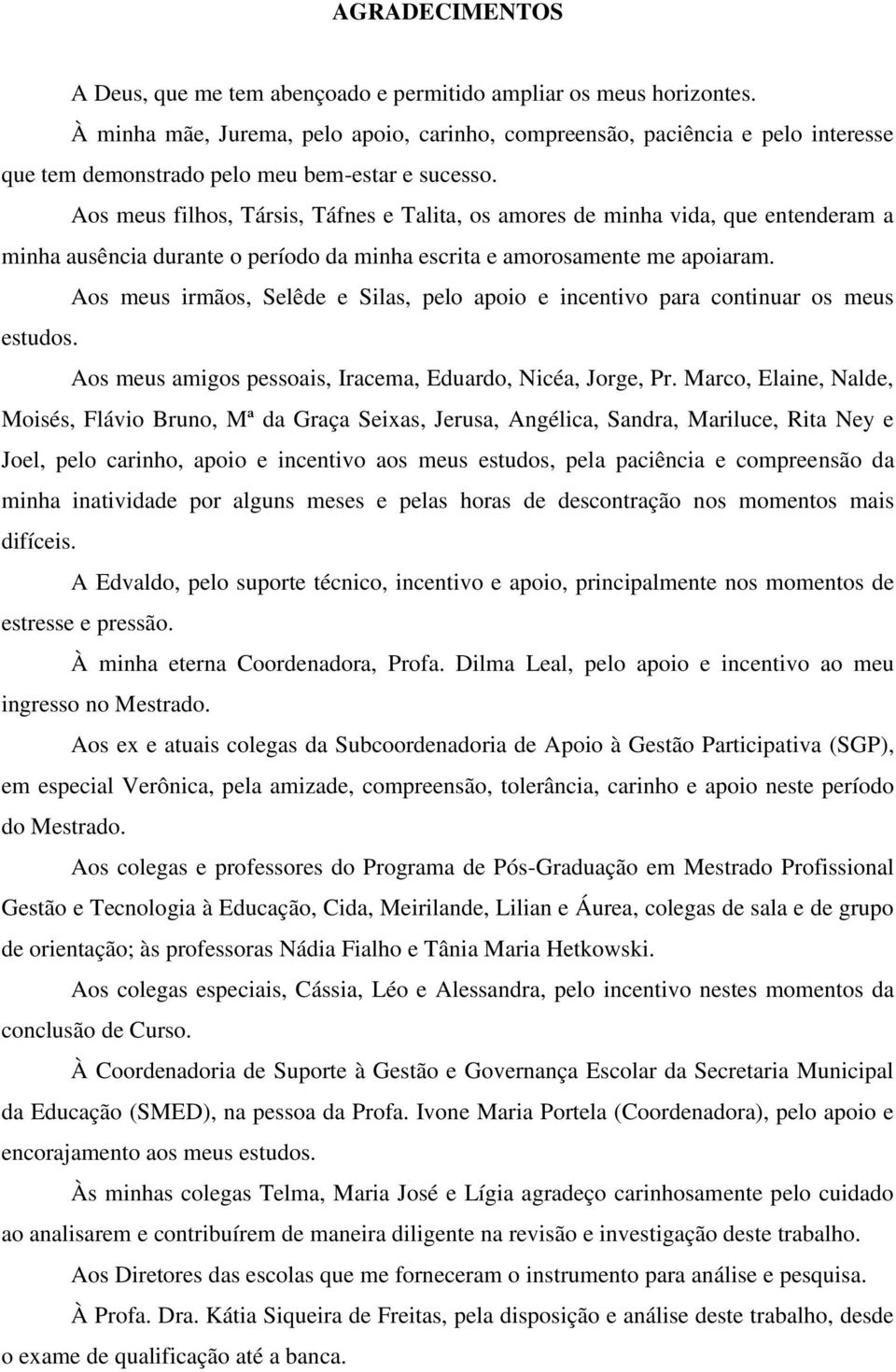 Aos meus filhos, Társis, Táfnes e Talita, os amores de minha vida, que entenderam a minha ausência durante o período da minha escrita e amorosamente me apoiaram.