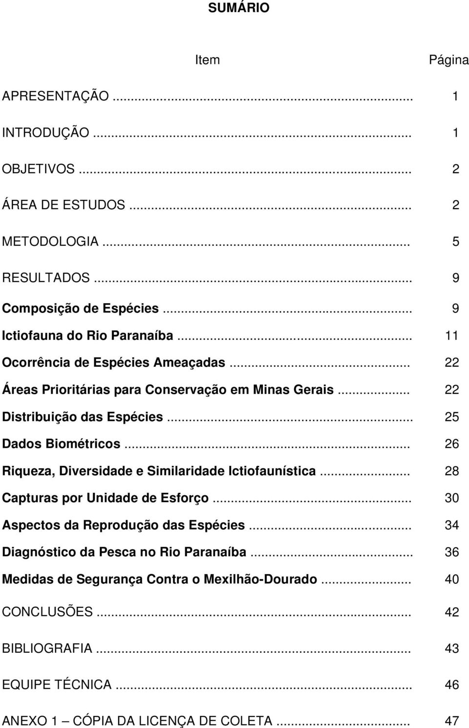 .. 25 Dados Biométricos... 26 Riqueza, Diversidade e Similaridade Ictiofaunística... 28 Capturas por Unidade de Esforço... 30 Aspectos da Reprodução das Espécies.