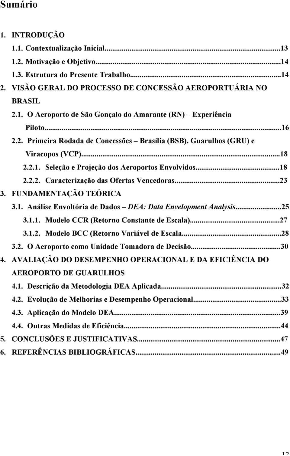 ..23 3. FUNDAMENTAÇÃO TEÓRICA 3.1. Análise Envoltória de Dados DEA: Data Envelopment Analysis...25 3.1.1. Modelo CCR (Retorno Constante de Escala)...27 3.1.2. Modelo BCC (Retorno Variável de Escala.