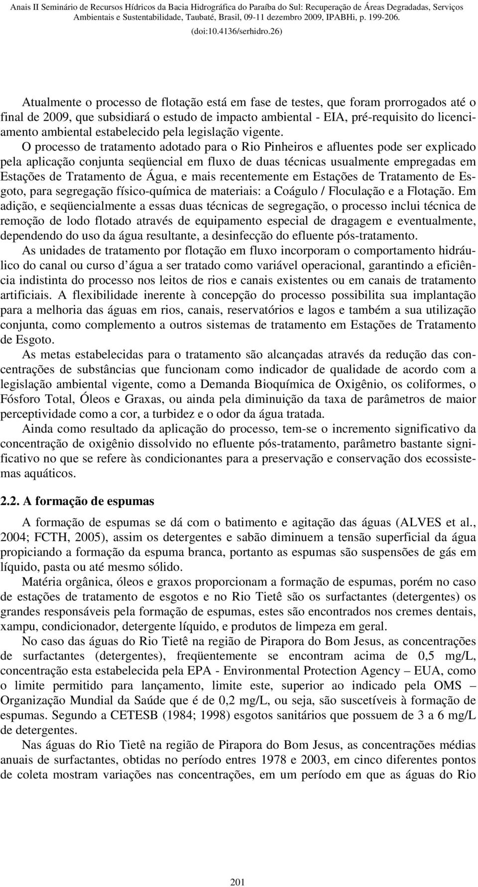 O processo de tratamento adotado para o Rio Pinheiros e afluentes pode ser explicado pela aplicação conjunta seqüencial em fluxo de duas técnicas usualmente empregadas em Estações de Tratamento de