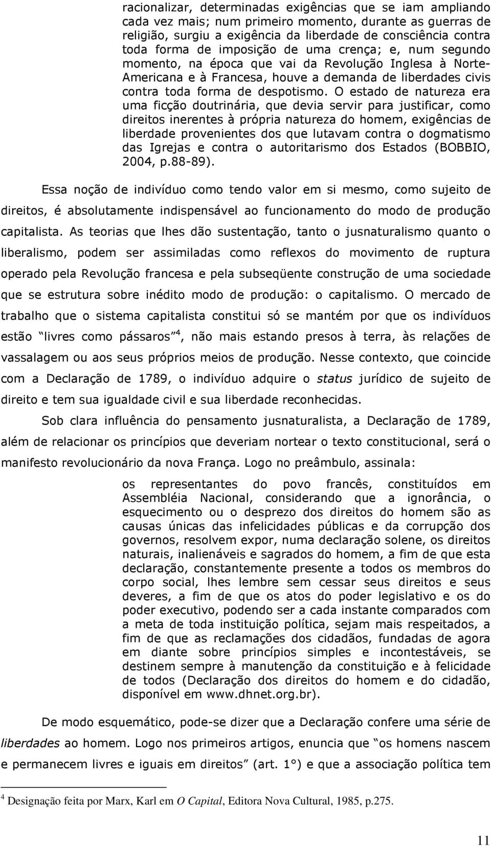 O estado de natureza era uma ficção doutrinária, que devia servir para justificar, como direitos inerentes à própria natureza do homem, exigências de liberdade provenientes dos que lutavam contra o