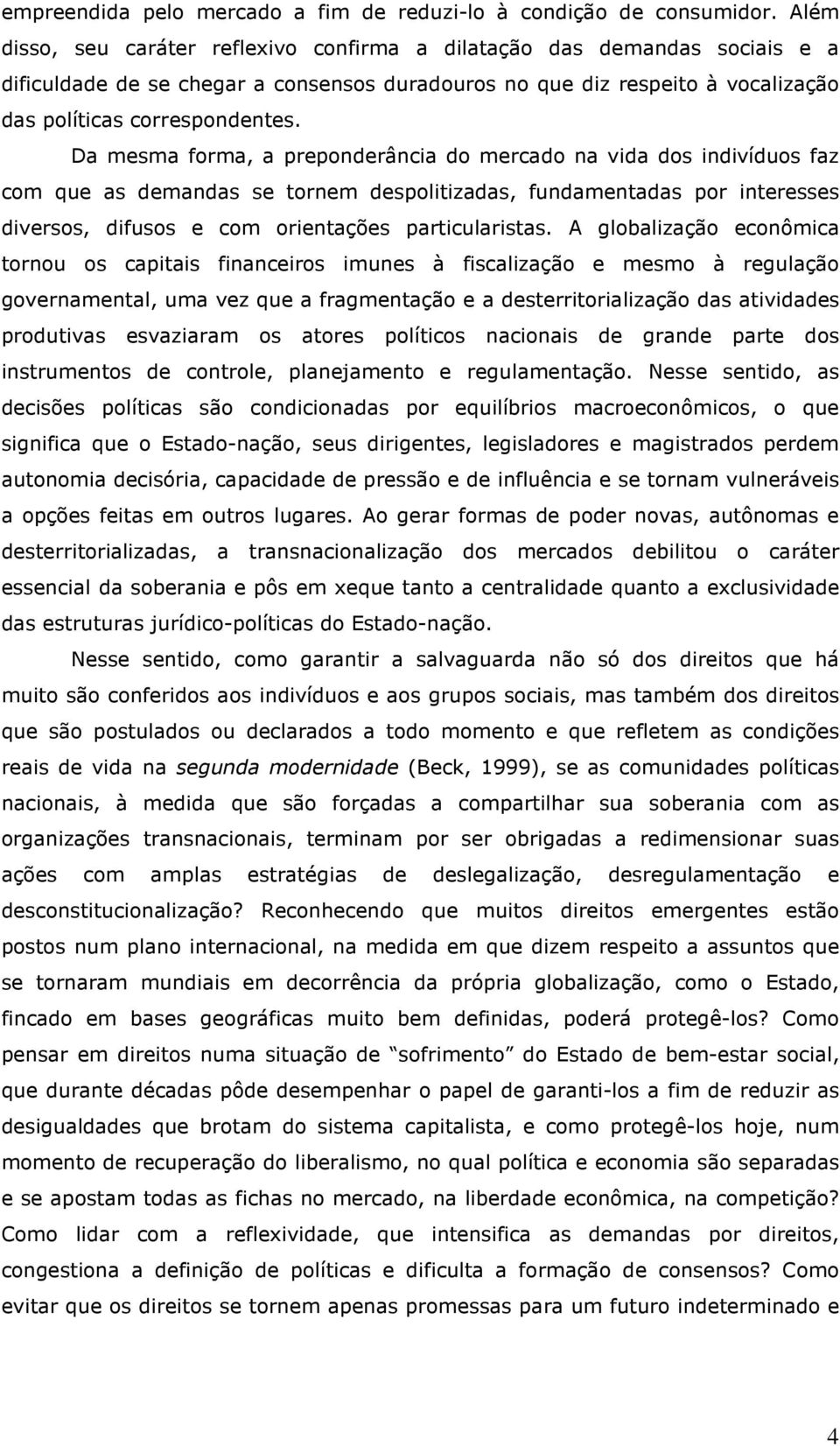 Da mesma forma, a preponderância do mercado na vida dos indivíduos faz com que as demandas se tornem despolitizadas, fundamentadas por interesses diversos, difusos e com orientações particularistas.