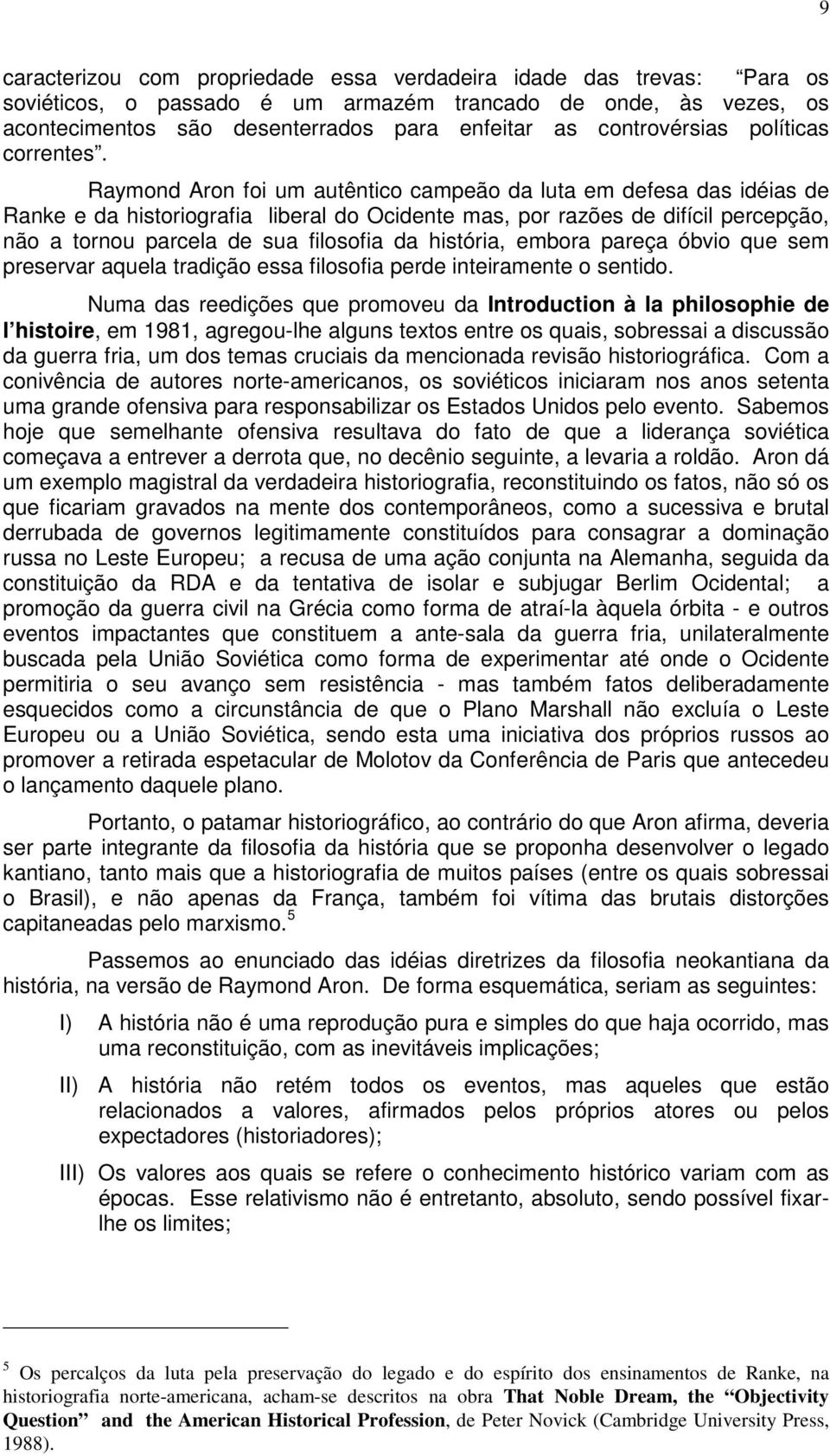 Raymond Aron foi um autêntico campeão da luta em defesa das idéias de Ranke e da historiografia liberal do Ocidente mas, por razões de difícil percepção, não a tornou parcela de sua filosofia da