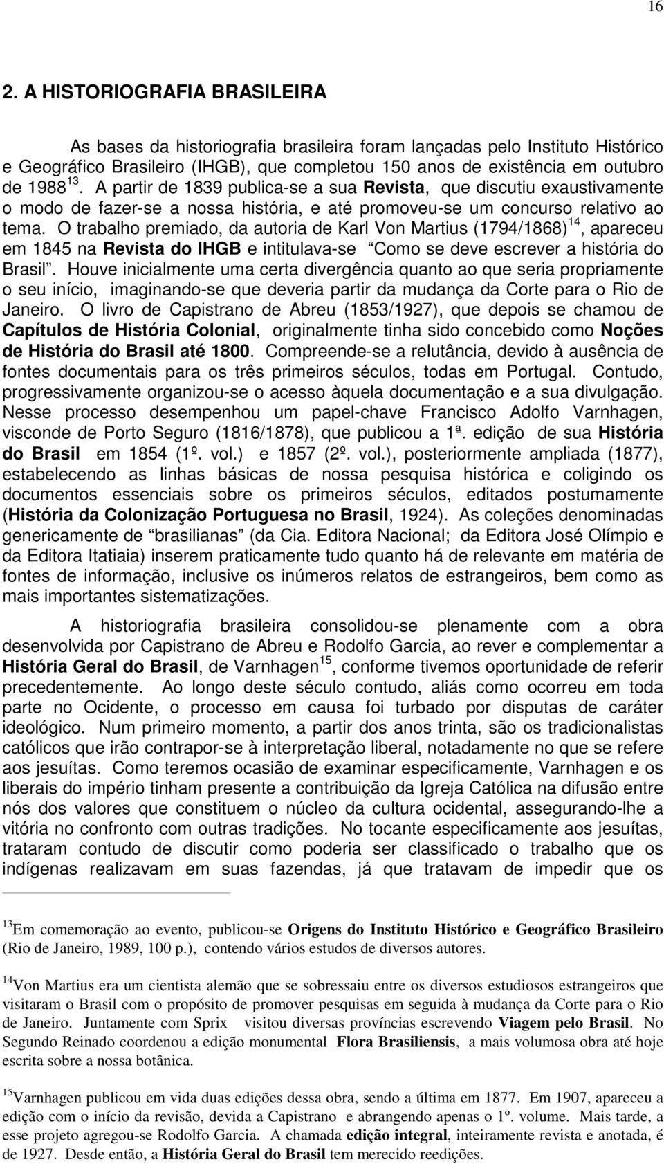 O trabalho premiado, da autoria de Karl Von Martius (1794/1868) 14, apareceu em 1845 na Revista do IHGB e intitulava-se Como se deve escrever a história do Brasil.