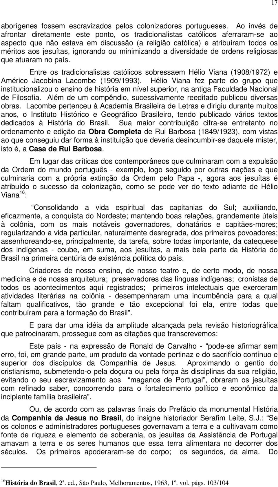 ignorando ou minimizando a diversidade de ordens religiosas que atuaram no país. Entre os tradicionalistas católicos sobressaem Hélio Viana (1908/1972) e Américo Jacobina Lacombe (1909/1993).