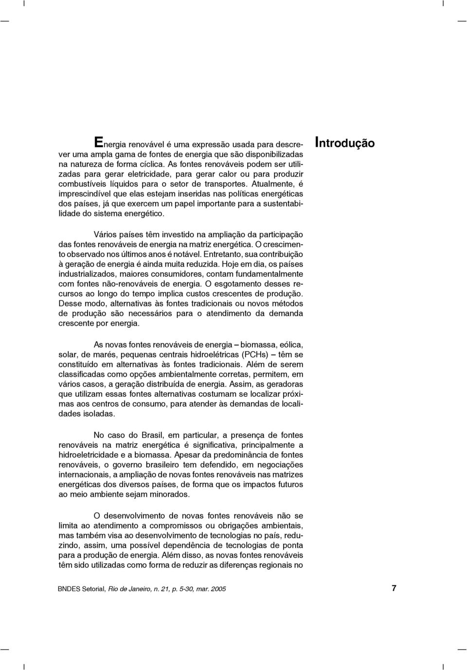 Atualmente, é imprescindível que elas estejam inseridas nas políticas energéticas dos países, já que exercem um papel importante para a sustentabilidade do sistema energético.