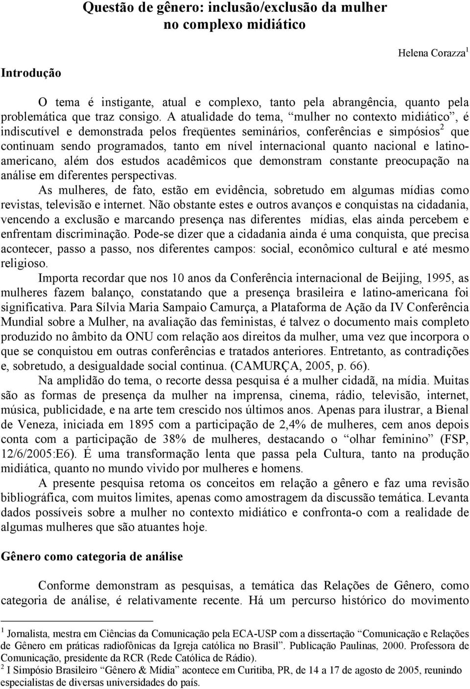 A atualidade do tema, mulher no contexto midiático, é indiscutível e demonstrada pelos freqüentes seminários, conferências e simpósios 2 que continuam sendo programados, tanto em nível internacional