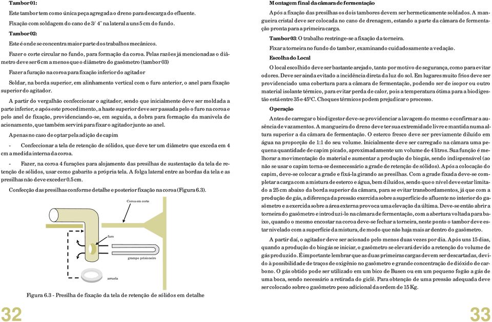 Pelas razões já mencionadas o diâmetro deve ser 6 cm a menos que o diâmetro do gasômetro (tambor 0) Fazer a furação na coroa para fixação inferior do agitador Soldar, na borda superior, em