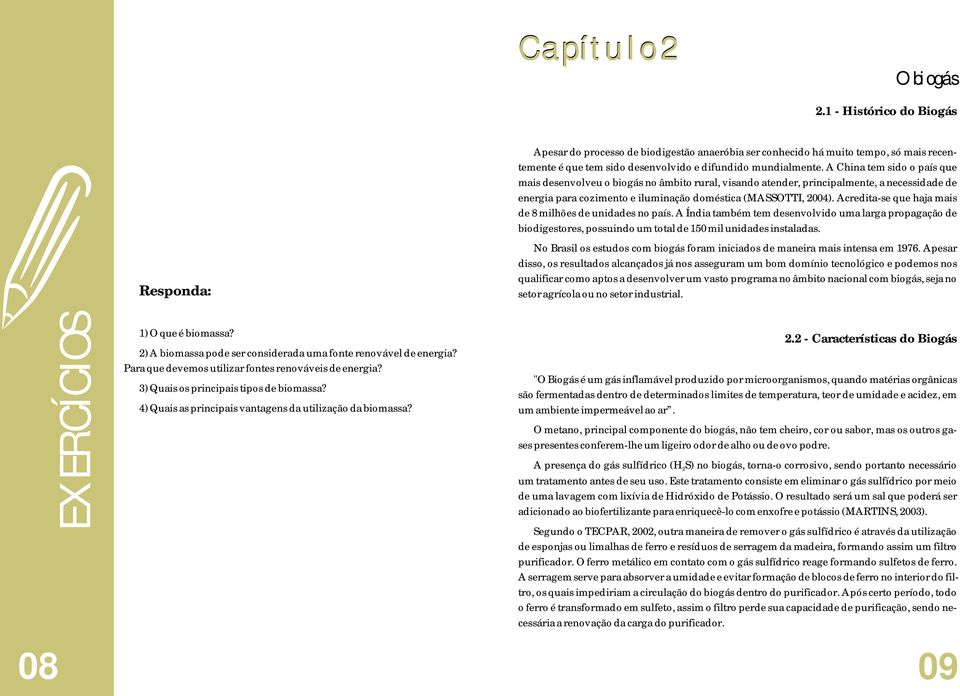 A China tem sido o país que mais desenvolveu o biogás no âmbito rural, visando atender, principalmente, a necessidade de energia para cozimento e iluminação doméstica (MASSOTTI, 2004).