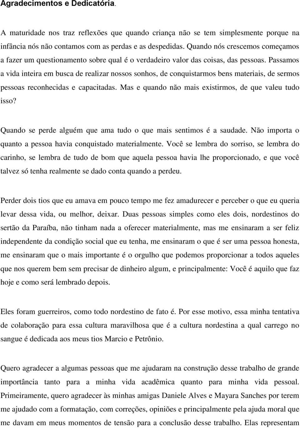 Passamos a vida inteira em busca de realizar nossos sonhos, de conquistarmos bens materiais, de sermos pessoas reconhecidas e capacitadas. Mas e quando não mais existirmos, de que valeu tudo isso?