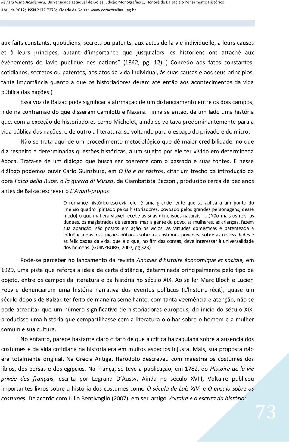 12) ( Concedo aos fatos constantes, cotidianos, secretos ou patentes, aos atos da vida individual, às suas causas e aos seus princípios, tanta importância quanto a que os historiadores deram até