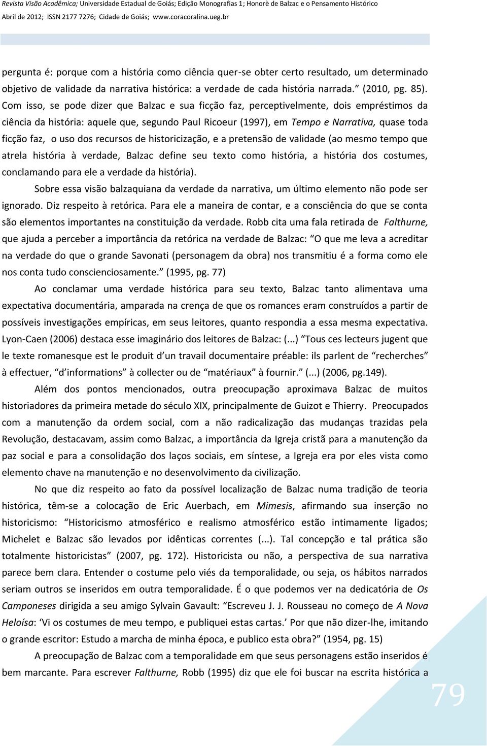 uso dos recursos de historicização, e a pretensão de validade (ao mesmo tempo que atrela história à verdade, Balzac define seu texto como história, a história dos costumes, conclamando para ele a