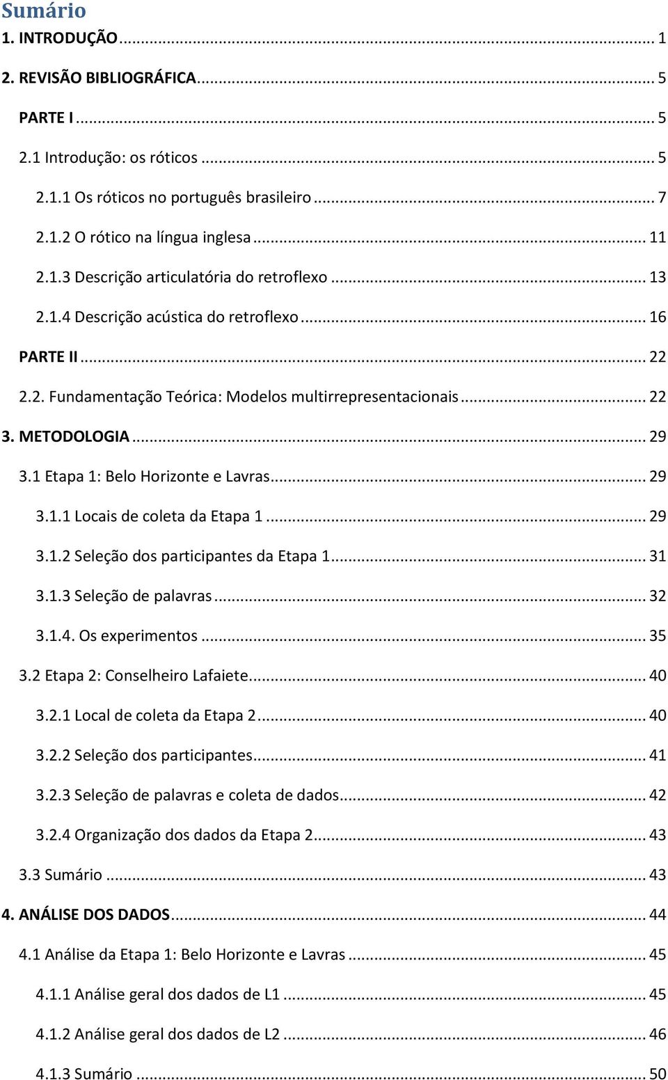 .. 29 3.1.2 Seleção dos participantes da Etapa 1... 31 3.1.3 Seleção de palavras... 32 3.1.4. Os experimentos... 35 3.2 Etapa 2: Conselheiro Lafaiete... 40 3.2.1 Local de coleta da Etapa 2... 40 3.2.2 Seleção dos participantes... 41 3.