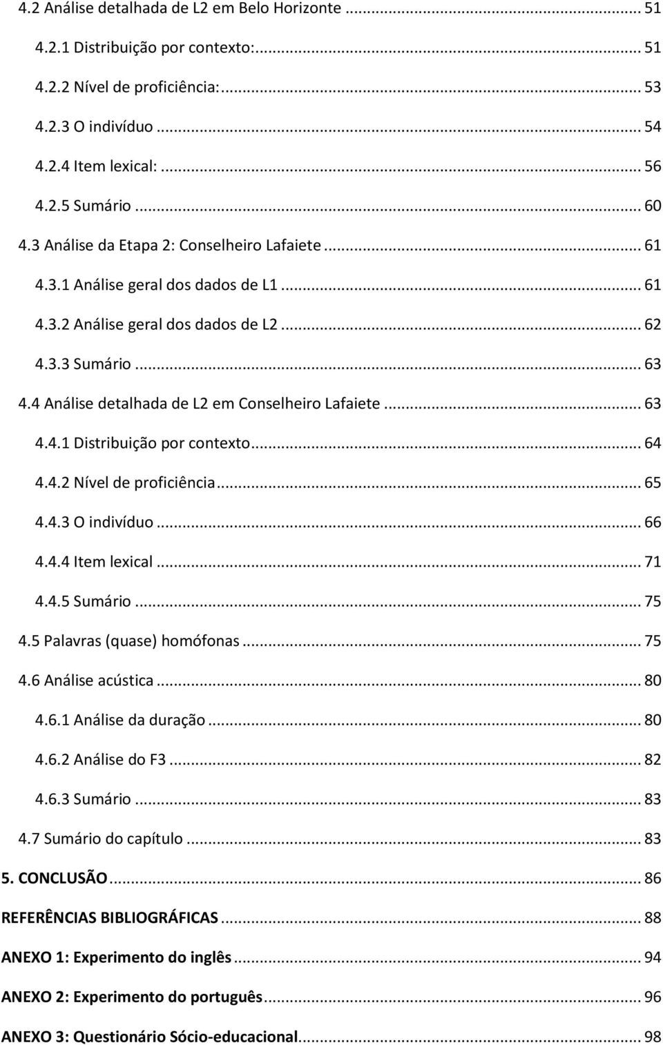 4 Análise detalhada de L2 em Conselheiro Lafaiete... 63 4.4.1 Distribuição por contexto... 64 4.4.2 Nível de proficiência... 65 4.4.3 O indivíduo... 66 4.4.4 Item lexical... 71 4.4.5 Sumário... 75 4.