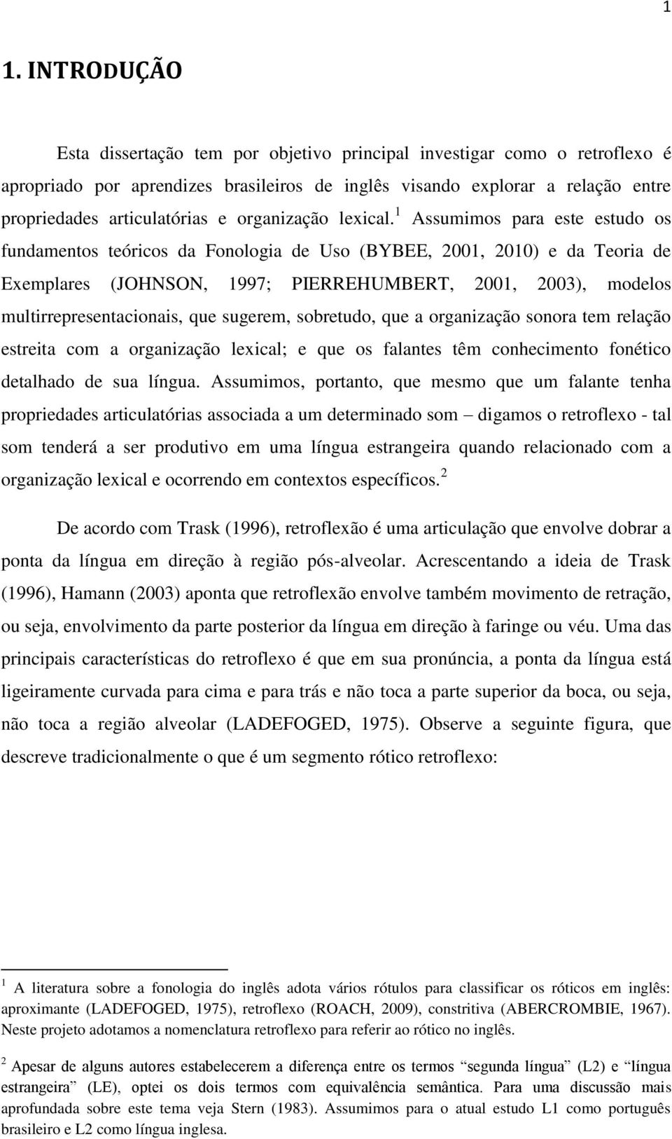 1 Assumimos para este estudo os fundamentos teóricos da Fonologia de Uso (BYBEE, 2001, 2010) e da Teoria de Exemplares (JOHNSON, 1997; PIERREHUMBERT, 2001, 2003), modelos multirrepresentacionais, que