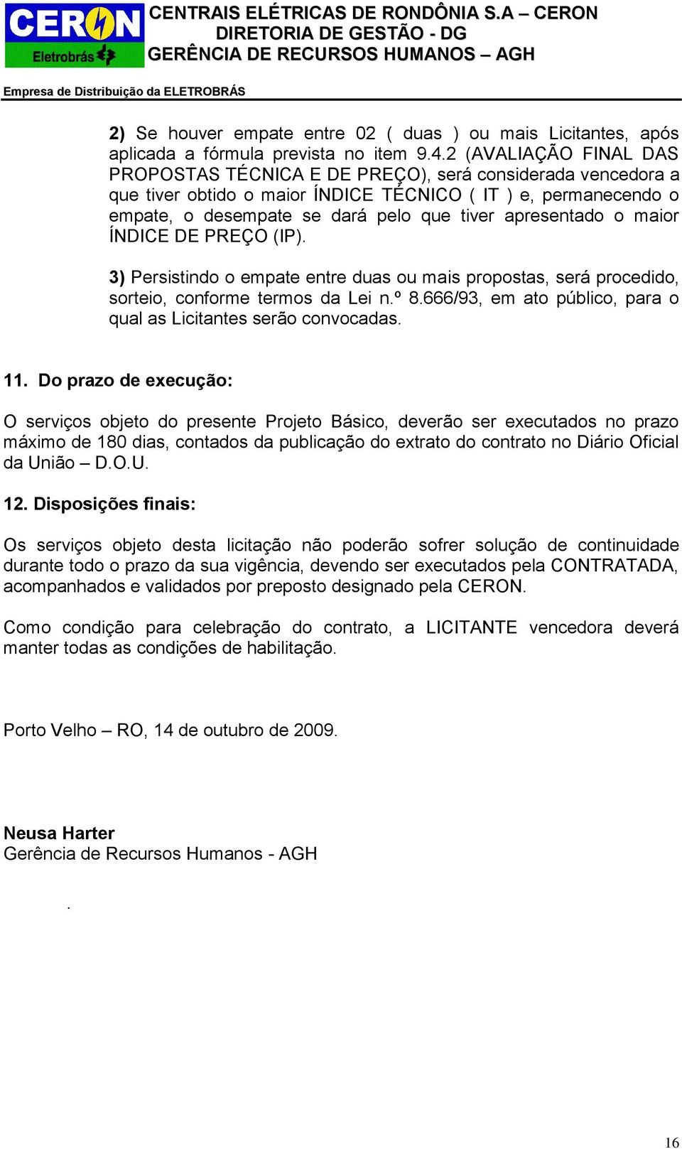 apresentado o maior ÍNDICE DE PREÇO (IP). 3) Persistindo o empate entre duas ou mais propostas, será procedido, sorteio, conforme termos da Lei n.º 8.