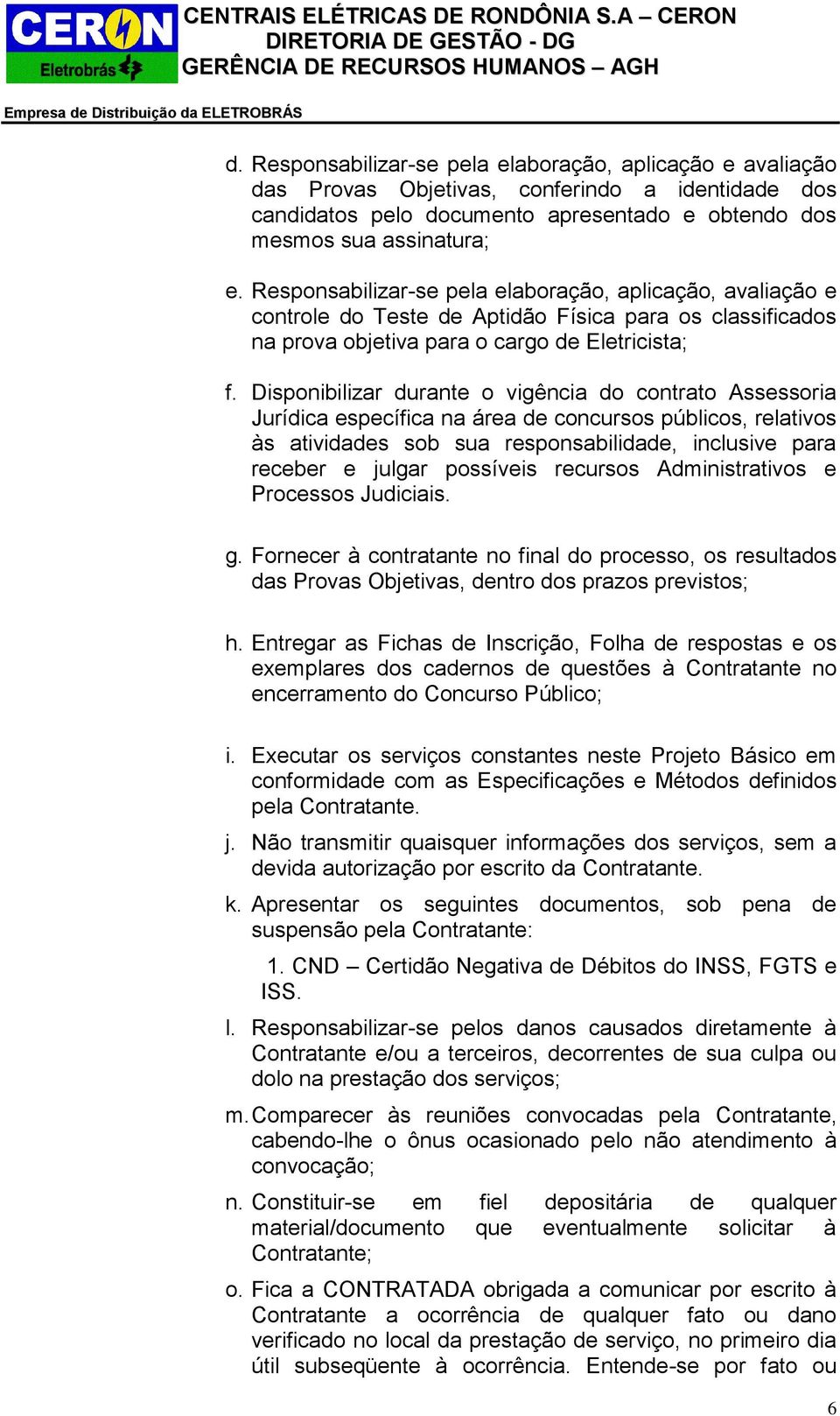 Disponibilizar durante o vigência do contrato Assessoria Jurídica específica na área de concursos públicos, relativos às atividades sob sua responsabilidade, inclusive para receber e julgar possíveis