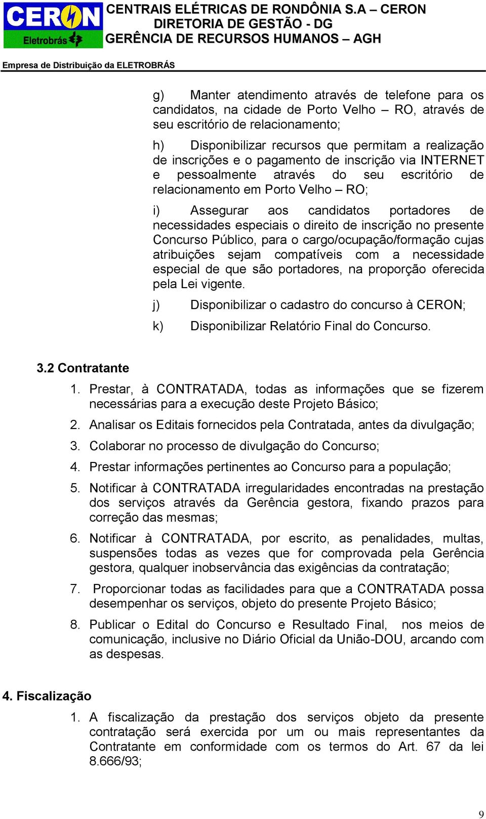 direito de inscrição no presente Concurso Público, para o cargo/ocupação/formação cujas atribuições sejam compatíveis com a necessidade especial de que são portadores, na proporção oferecida pela Lei