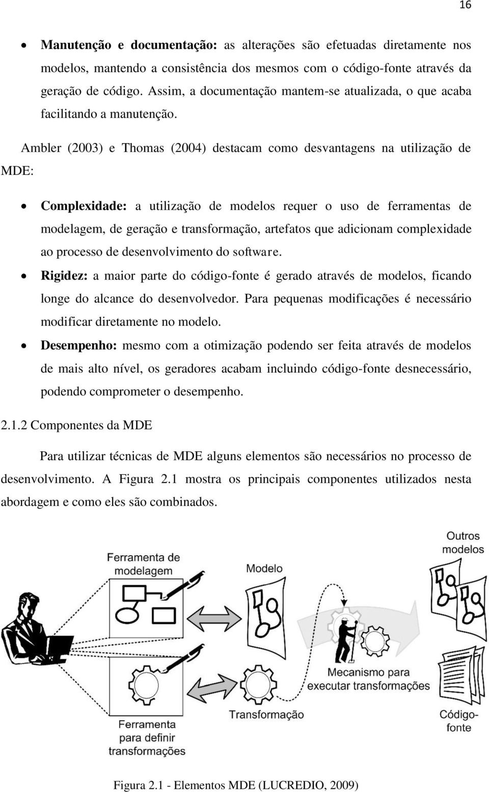 Ambler (2003) e Thomas (2004) destacam como desvantagens na utilização de MDE: Complexidade: a utilização de modelos requer o uso de ferramentas de modelagem, de geração e transformação, artefatos