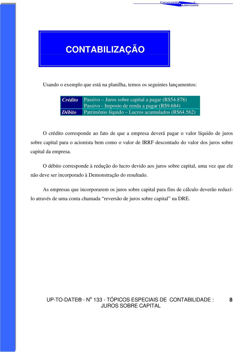 562) O crédito corresponde ao fato de que a empresa deverá pagar o valor líquido de juros sobre capital para o acionista bem como o valor de IRRF descontado do valor dos juros sobre capital da