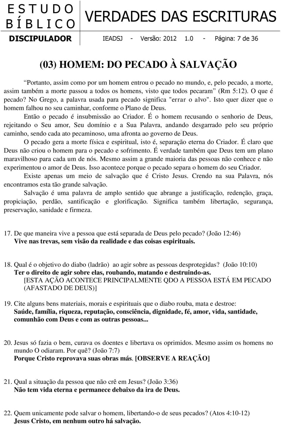 todos pecaram (Rm 5:12). O que é pecado? No Grego, a palavra usada para pecado significa "errar o alvo". Isto quer dizer que o homem falhou no seu caminhar, conforme o Plano de Deus.