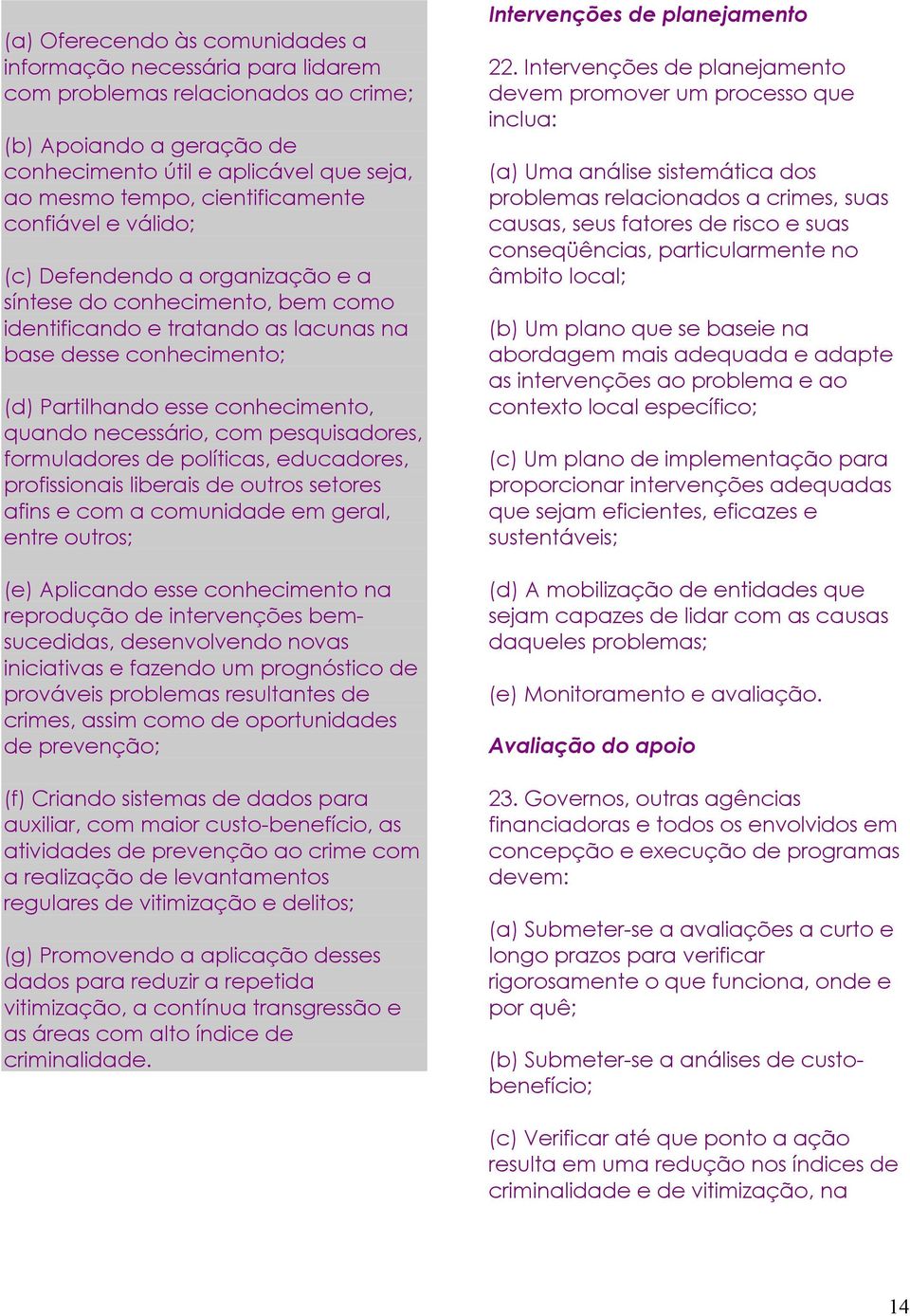 conhecimento, quando necessário, com pesquisadores, formuladores de políticas, educadores, profissionais liberais de outros setores afins e com a comunidade em geral, entre outros; (e) Aplicando esse