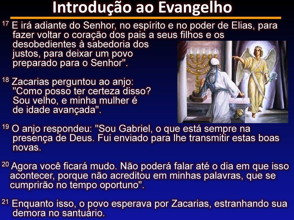 19 O anjo respondeu: "Sou Gabriel, o que está sempre na presença de Deus. Fui enviado para lhe transmitir estas boas novas. 20 Agora você ficará mudo.