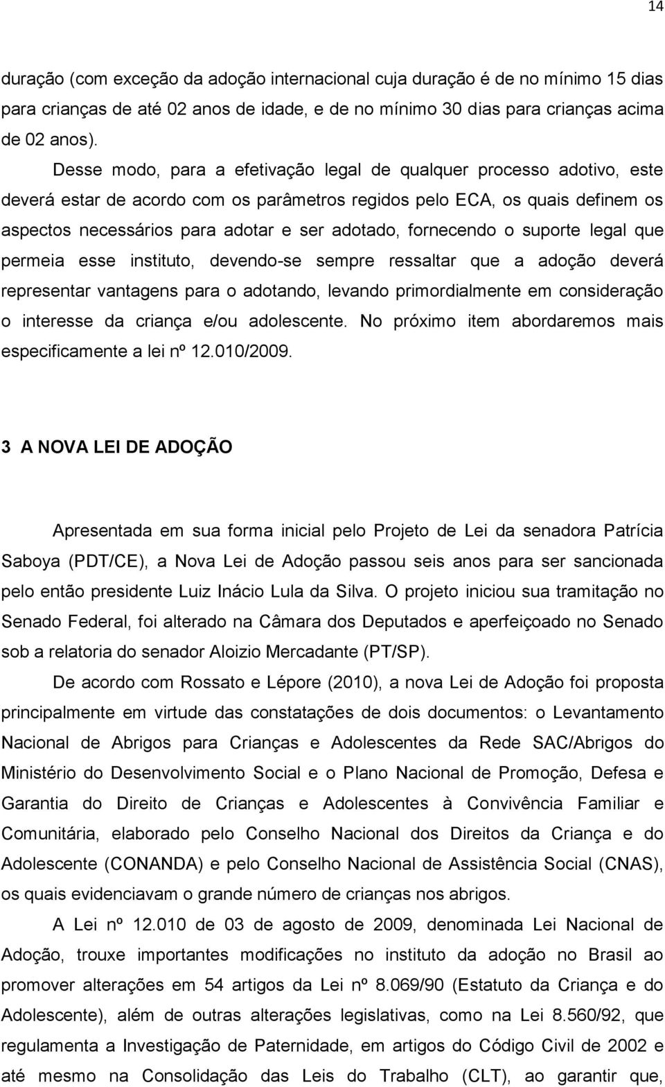 fornecendo o suporte legal que permeia esse instituto, devendo-se sempre ressaltar que a adoção deverá representar vantagens para o adotando, levando primordialmente em consideração o interesse da