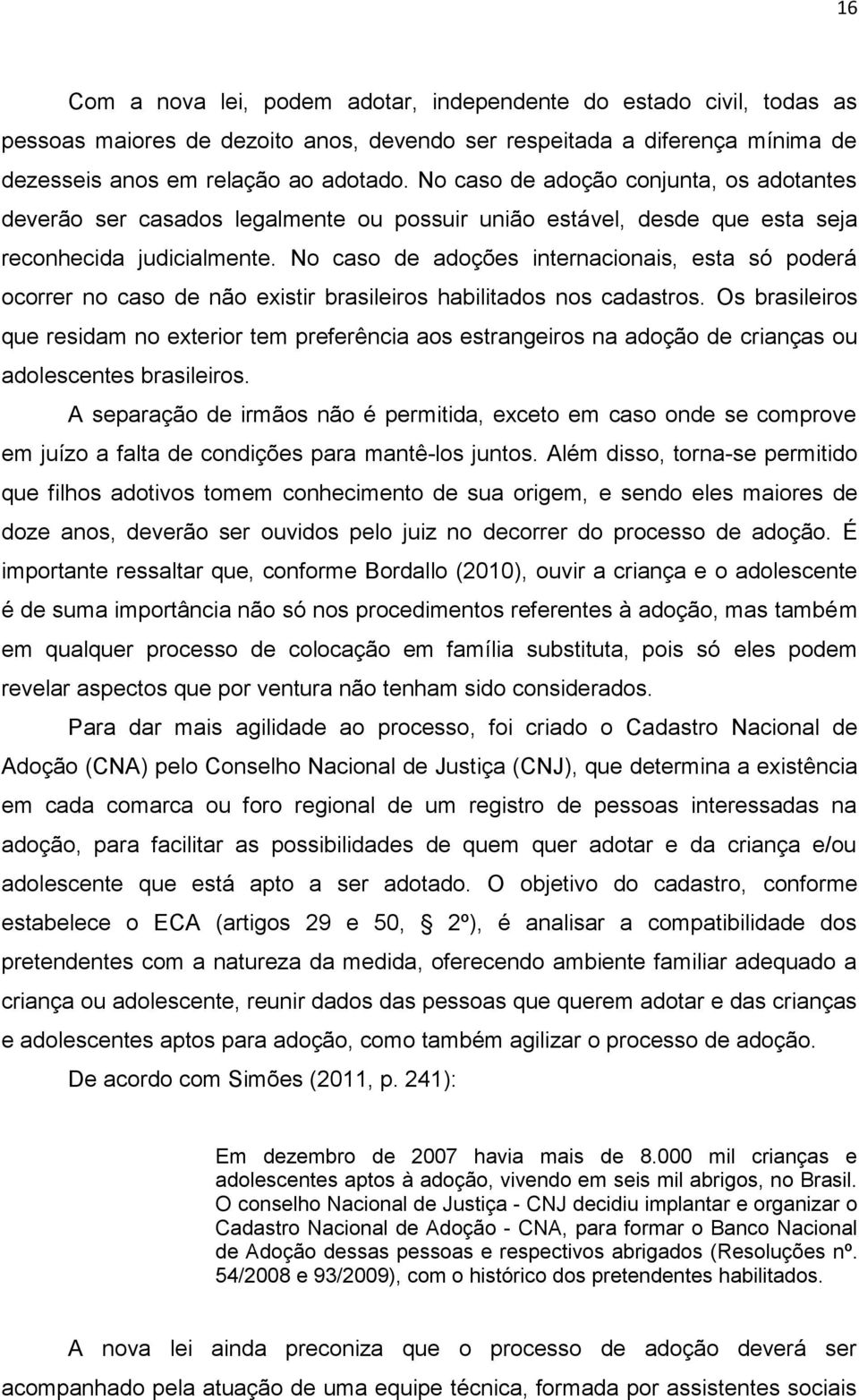 No caso de adoções internacionais, esta só poderá ocorrer no caso de não existir brasileiros habilitados nos cadastros.