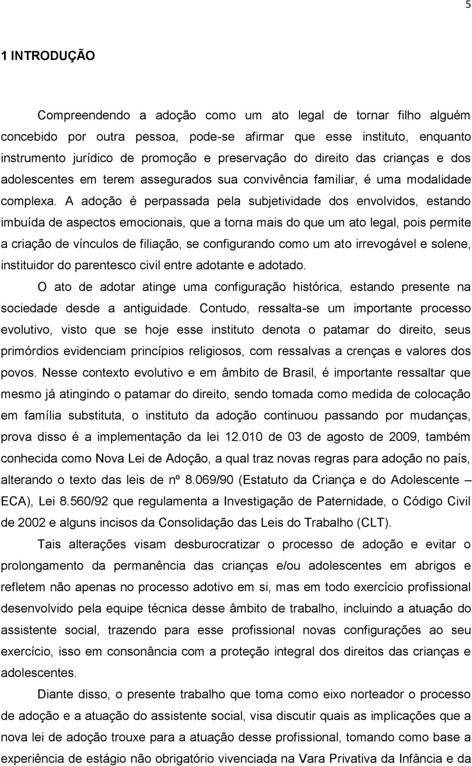 A adoção é perpassada pela subjetividade dos envolvidos, estando imbuída de aspectos emocionais, que a torna mais do que um ato legal, pois permite a criação de vínculos de filiação, se configurando