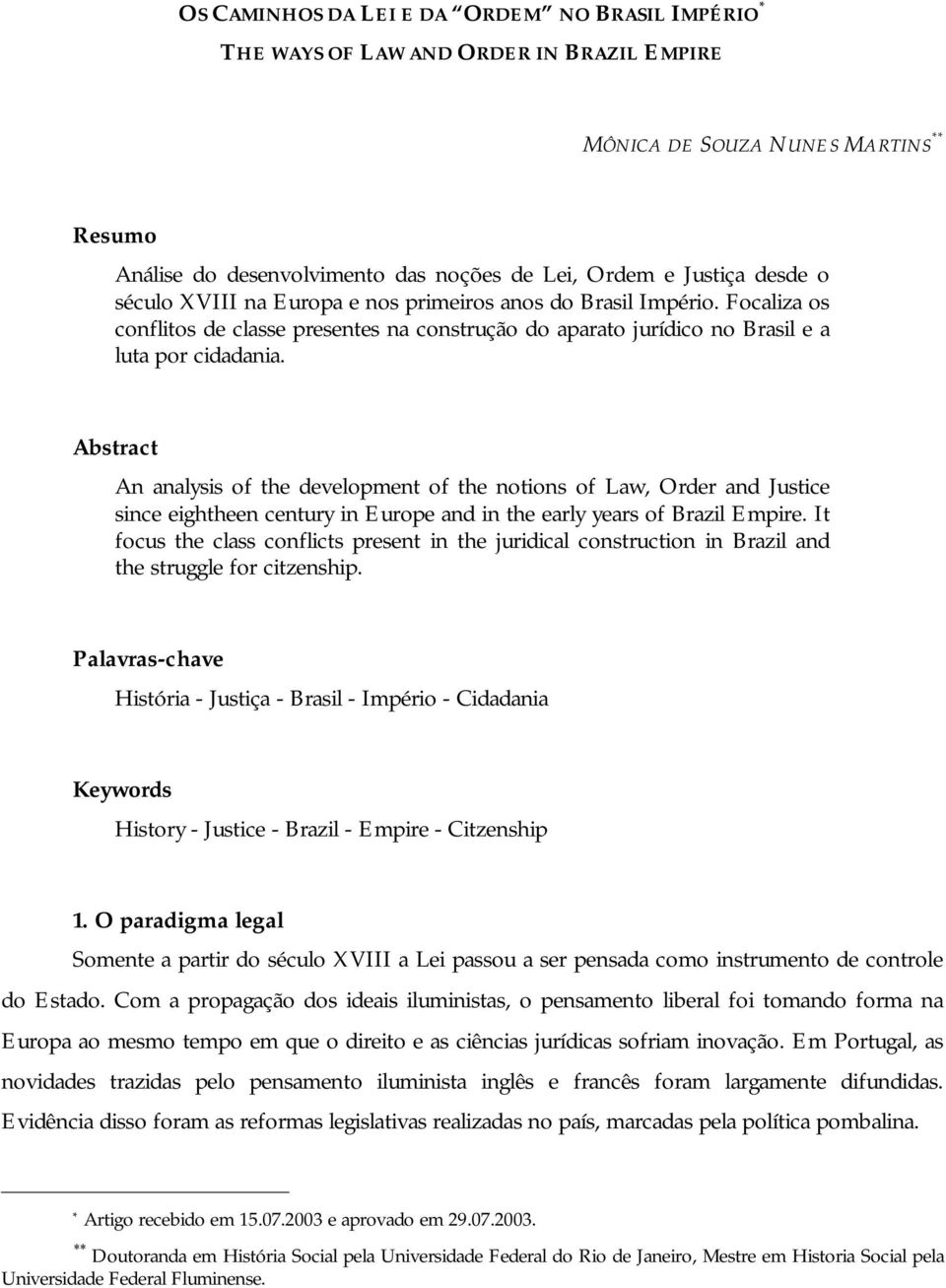 Abstract An analysis of the development of the notions of Law, Order and Justice since eightheen century in Europe and in the early years of Brazil Empire.