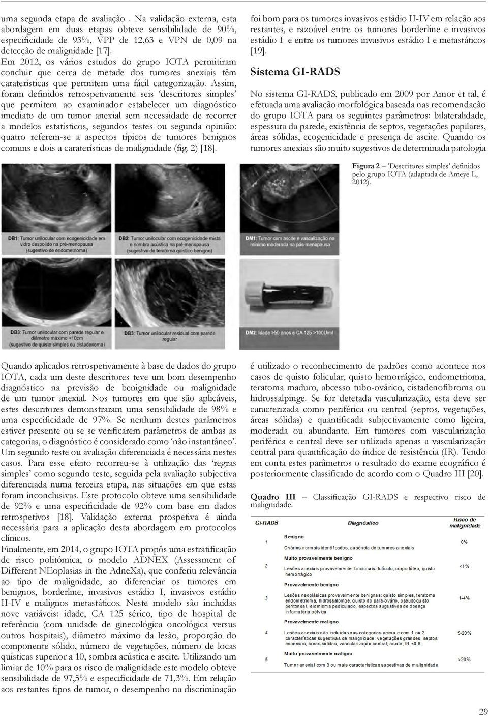 Assim, foram definidos retrospetivamente seis descritores simples que permitem ao examinador estabelecer um diagnóstico imediato de um tumor anexial sem necessidade de recorrer a modelos