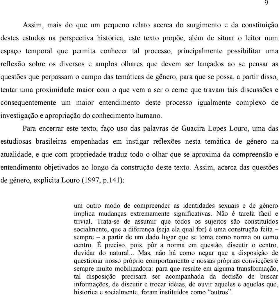 que se possa, a partir disso, tentar uma proximidade maior com o que vem a ser o cerne que travam tais discussões e consequentemente um maior entendimento deste processo igualmente complexo de