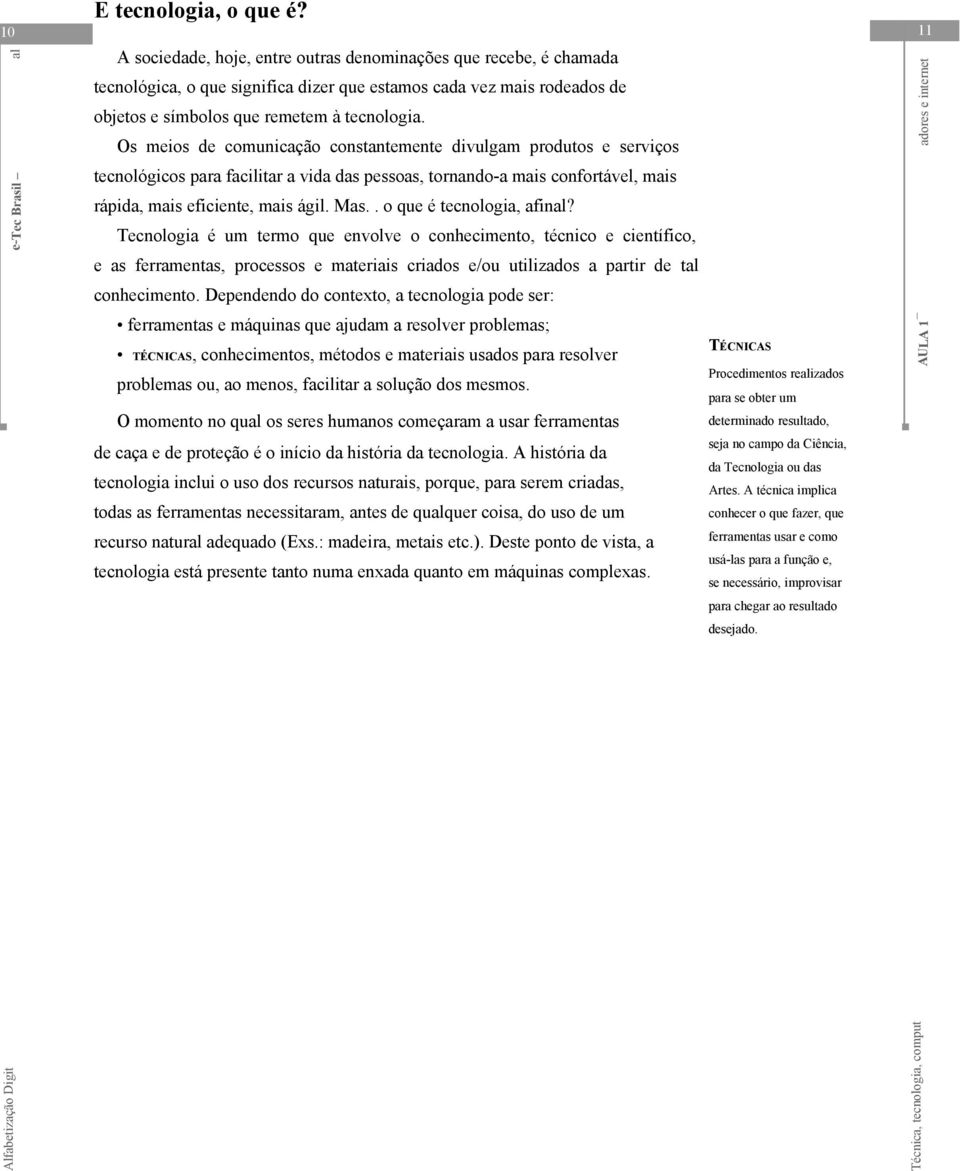 Os meios de comunicação constantemente divulgam produtos e serviços tecnológicos para facilitar a vida das pessoas, tornando-a mais confortável, mais rápida, mais eficiente, mais ágil. Mas.