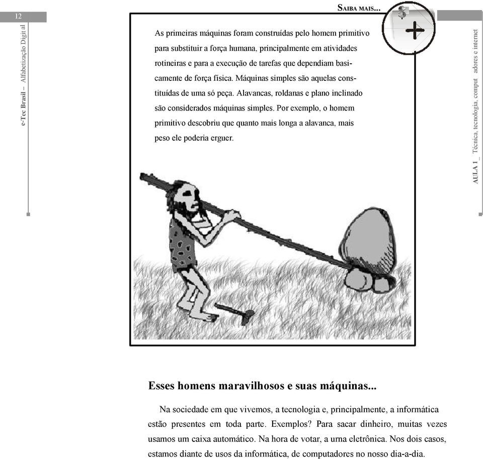 física. Máquinas simples são aquelas constituídas de uma só peça. Alavancas, roldanas e plano inclinado são considerados máquinas simples.