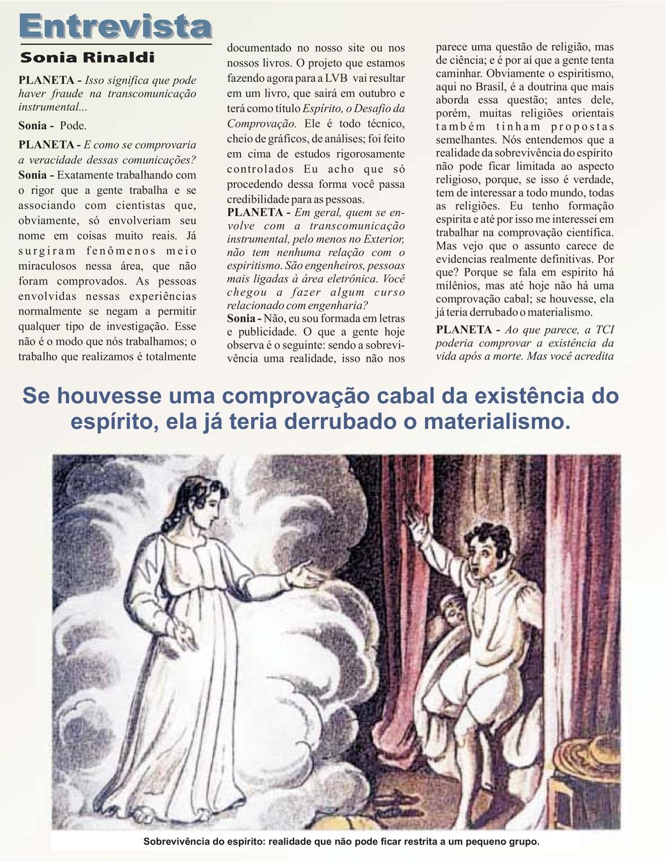 Já surgiram fenômenos meio miraculosos nessa área, que não foram comprovados. As pessoas envolvidas nessas experiências normalmente se negam a permitir qualquer tipo de investigação.