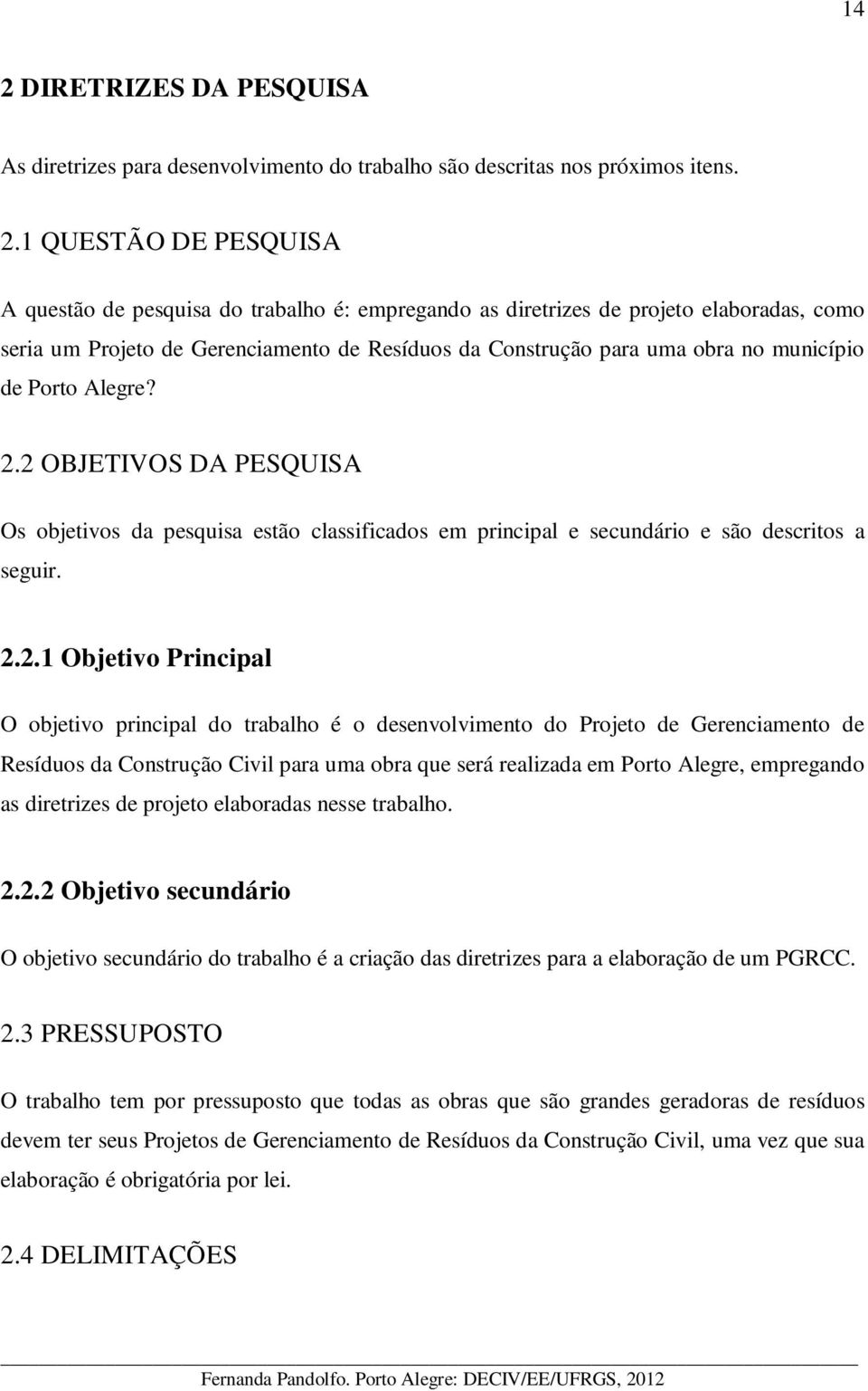 2 OBJETIVOS DA PESQUISA Os objetivos da pesquisa estão classificados em principal e secundário e são descritos a seguir. 2.2.1 Objetivo Principal O objetivo principal do trabalho é o desenvolvimento