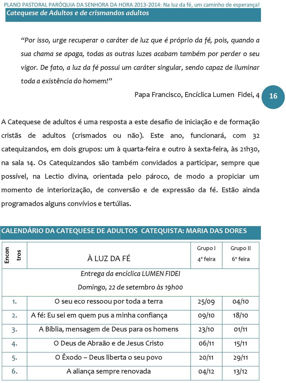 vigor. De fato, a luz da fé possui um caráter singular, sendo capaz de iluminar toda a existência do homem!