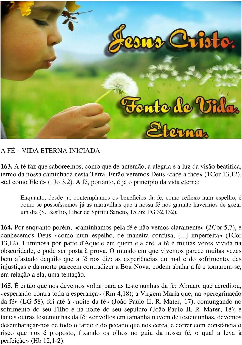 A fé, portanto, é já o princípio da vida eterna: Enquanto, desde já, contemplamos os benefícios da fé, como reflexo num espelho, é como se possuíssemos já as maravilhas que a nossa fé nos garante