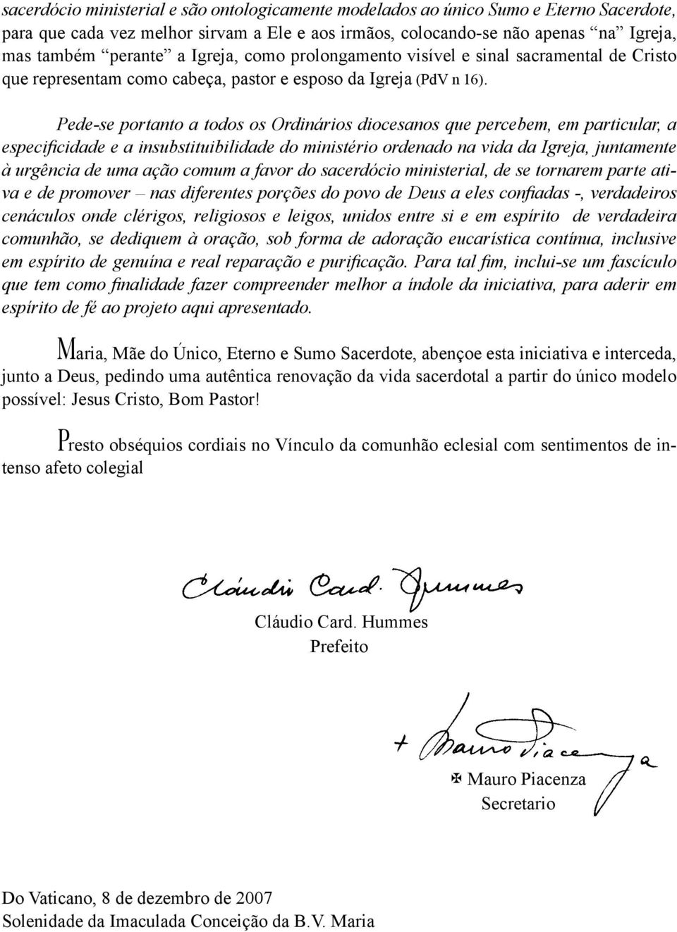 Pede-se portanto a todos os Ordinários diocesanos que percebem, em particular, a especificidade e a insubstituibilidade do ministério ordenado na vida da Igreja, juntamente à urgência de uma ação