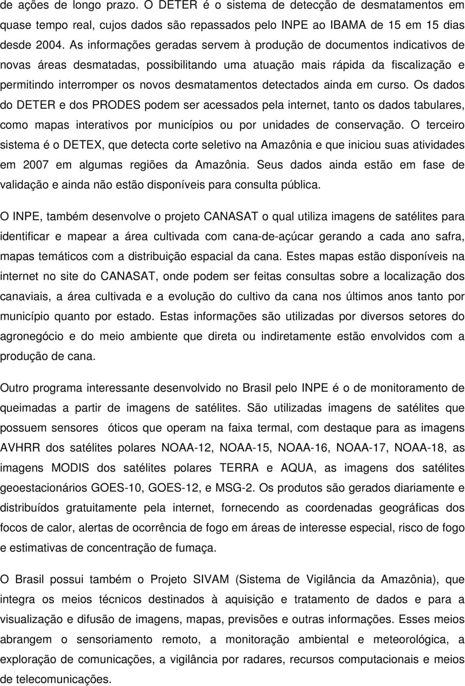 detectados ainda em curso. Os dados do DETER e dos PRODES podem ser acessados pela internet, tanto os dados tabulares, como mapas interativos por municípios ou por unidades de conservação.