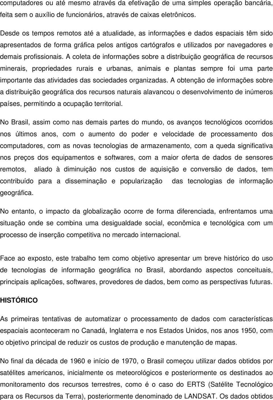 A coleta de informações sobre a distribuição geográfica de recursos minerais, propriedades rurais e urbanas, animais e plantas sempre foi uma parte importante das atividades das sociedades