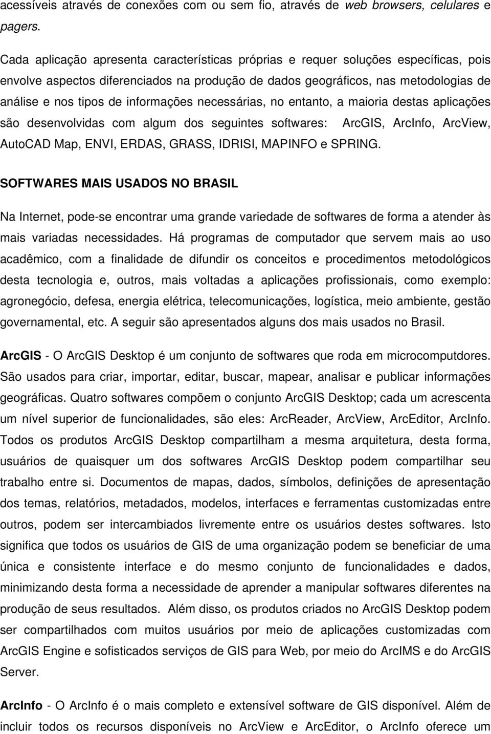 informações necessárias, no entanto, a maioria destas aplicações são desenvolvidas com algum dos seguintes softwares: ArcGIS, ArcInfo, ArcView, AutoCAD Map, ENVI, ERDAS, GRASS, IDRISI, MAPINFO e