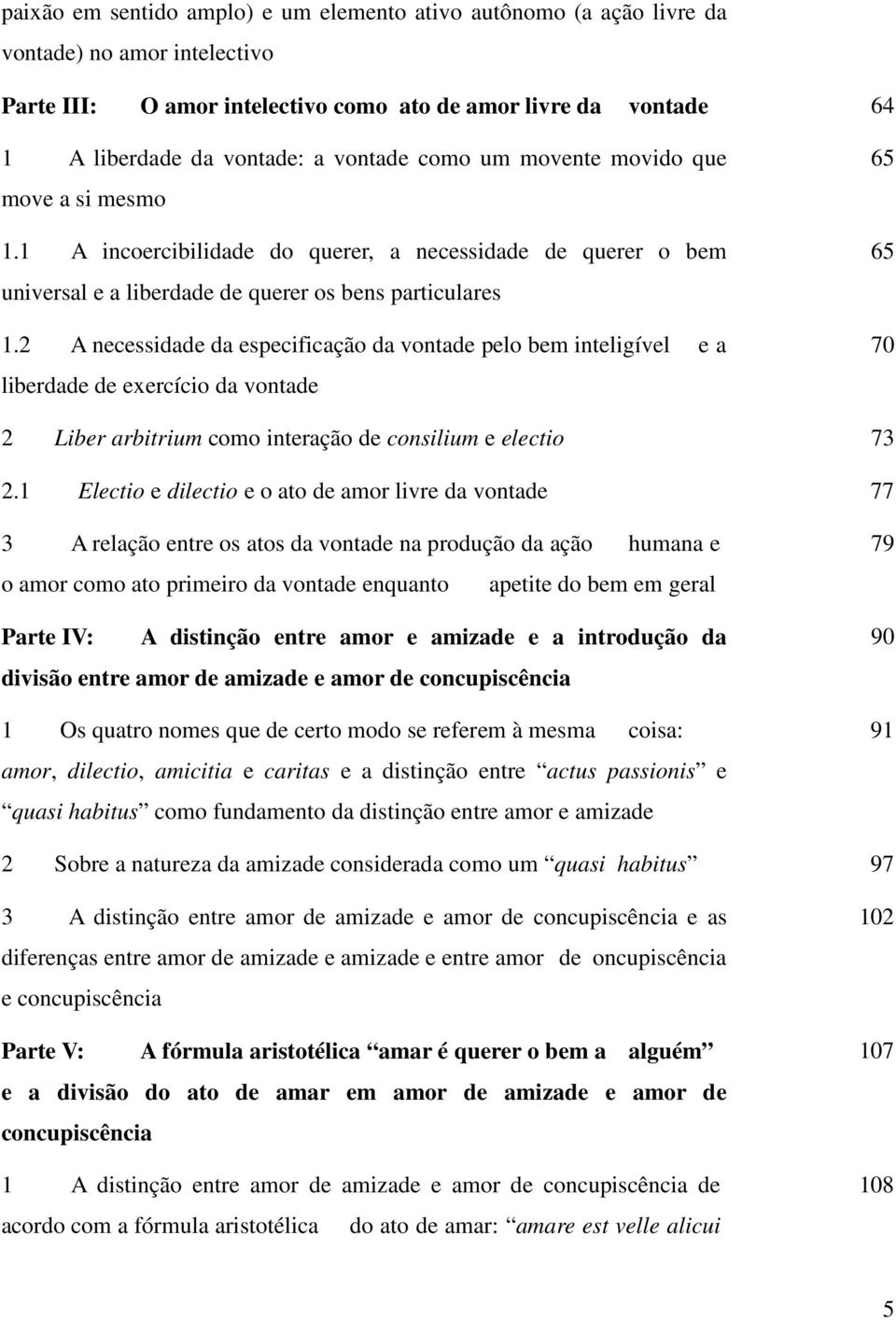 2 A necessidade da especificação da vontade pelo bem inteligível e a liberdade de exercício da vontade 65 65 70 2 Liber arbitrium como interação de consilium e electio 73 2.