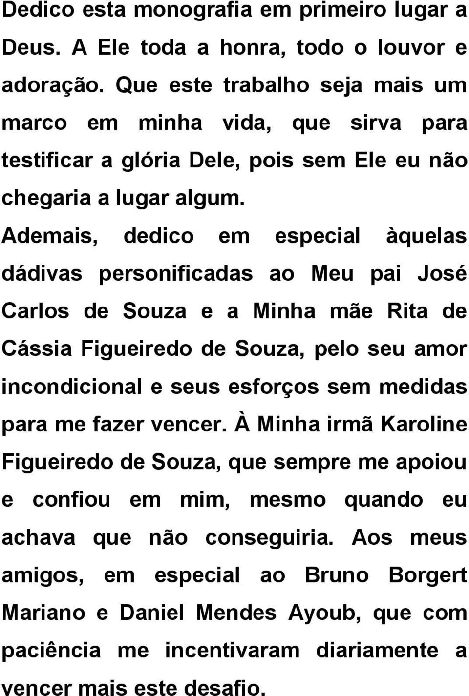 Ademais, dedico em especial àquelas dádivas personificadas ao Meu pai José Carlos de Souza e a Minha mãe Rita de Cássia Figueiredo de Souza, pelo seu amor incondicional e seus