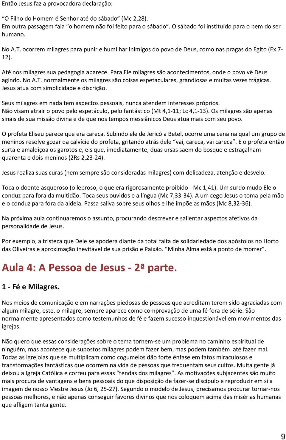 Para Ele milagres são acontecimentos, onde o povo vê Deus agindo. No A.T. normalmente os milagres são coisas espetaculares, grandiosas e muitas vezes trágicas. Jesus atua com simplicidade e discrição.