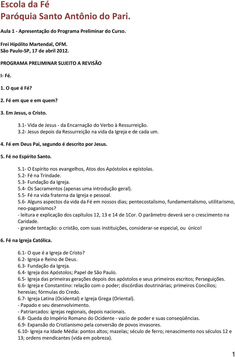 4. Fé em Deus Pai, segundo é descrito por Jesus. 5. Fé no Espírito Santo. 5.1- O Espírito nos evangelhos, Atos dos Apóstolos e epístolas. 5.2- Fé na Trindade. 5.3- Fundação da Igreja. 5.4- Os Sacramentos (apenas uma introdução geral).